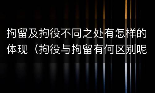 拘留及拘役不同之处有怎样的体现（拘役与拘留有何区别呢举例说明）