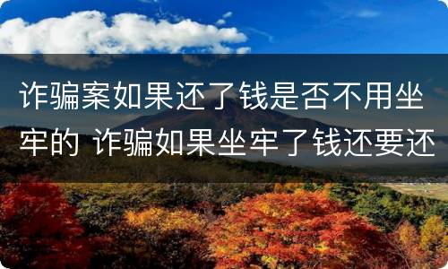 诈骗案如果还了钱是否不用坐牢的 诈骗如果坐牢了钱还要还吗?
