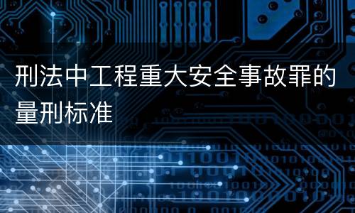 刑法中工程重大安全事故罪的量刑标准