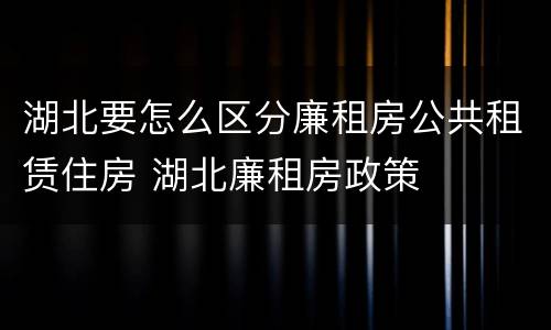 湖北要怎么区分廉租房公共租赁住房 湖北廉租房政策