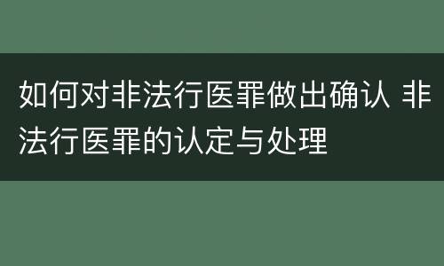 如何对非法行医罪做出确认 非法行医罪的认定与处理