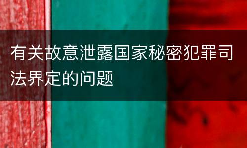 有关故意泄露国家秘密犯罪司法界定的问题