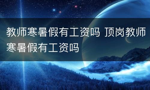 教师寒暑假有工资吗 顶岗教师寒暑假有工资吗