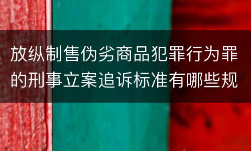 放纵制售伪劣商品犯罪行为罪的刑事立案追诉标准有哪些规定