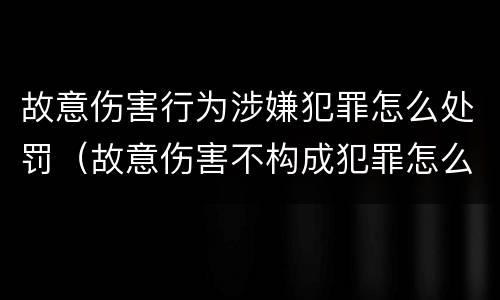 故意伤害行为涉嫌犯罪怎么处罚（故意伤害不构成犯罪怎么处罚）