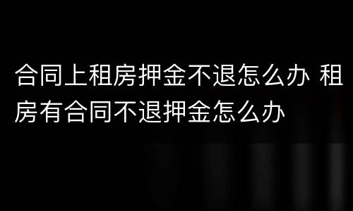 合同上租房押金不退怎么办 租房有合同不退押金怎么办