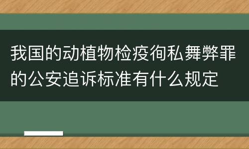 我国的动植物检疫徇私舞弊罪的公安追诉标准有什么规定