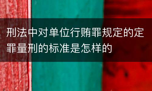 刑法中对单位行贿罪规定的定罪量刑的标准是怎样的
