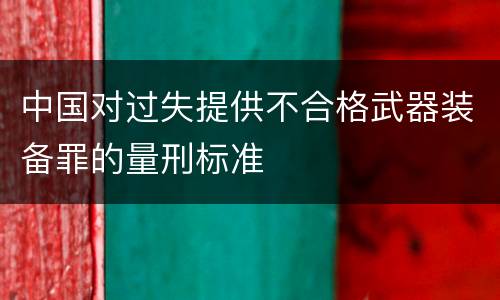 中国对过失提供不合格武器装备罪的量刑标准