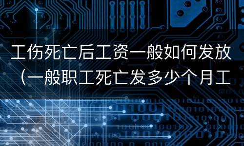 工伤死亡后工资一般如何发放（一般职工死亡发多少个月工资）
