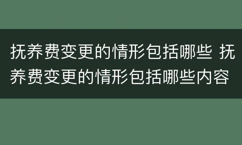 抚养费变更的情形包括哪些 抚养费变更的情形包括哪些内容
