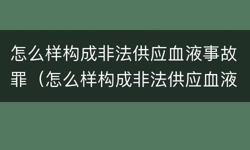 怎么样构成非法供应血液事故罪（怎么样构成非法供应血液事故罪名）