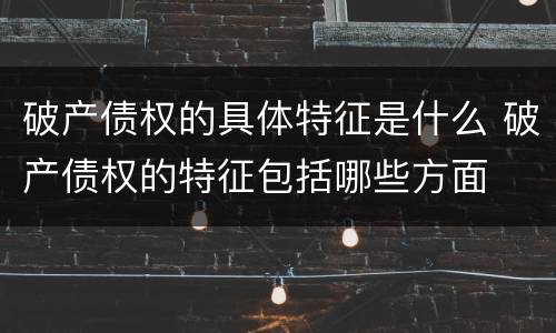 破产债权的具体特征是什么 破产债权的特征包括哪些方面