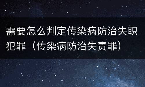 需要怎么判定传染病防治失职犯罪（传染病防治失责罪）