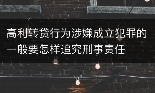 高利转贷行为涉嫌成立犯罪的一般要怎样追究刑事责任
