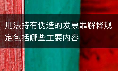 刑法持有伪造的发票罪解释规定包括哪些主要内容