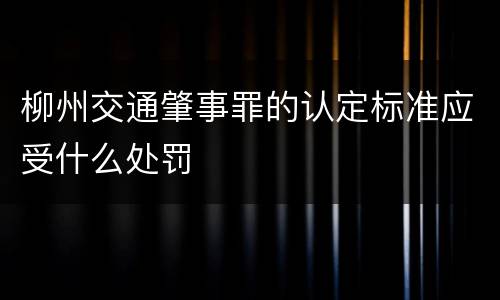 柳州交通肇事罪的认定标准应受什么处罚