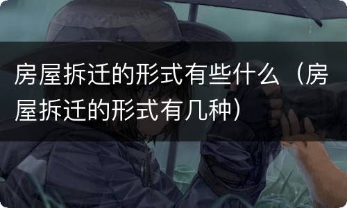 房屋拆迁的形式有些什么（房屋拆迁的形式有几种）