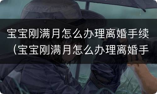 宝宝刚满月怎么办理离婚手续（宝宝刚满月怎么办理离婚手续和证件）