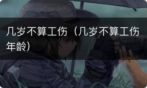 几岁不算工伤（几岁不算工伤年龄）