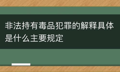 非法持有毒品犯罪的解释具体是什么主要规定