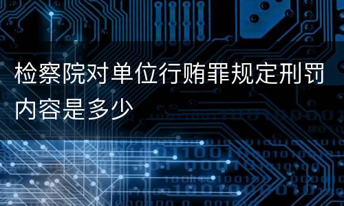 检察院对单位行贿罪规定刑罚内容是多少