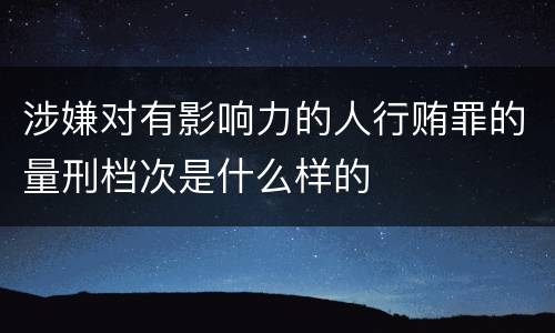涉嫌对有影响力的人行贿罪的量刑档次是什么样的