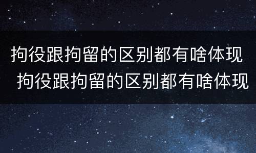 拘役跟拘留的区别都有啥体现 拘役跟拘留的区别都有啥体现呢