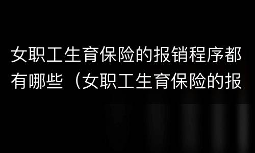女职工生育保险的报销程序都有哪些（女职工生育保险的报销程序都有哪些内容）