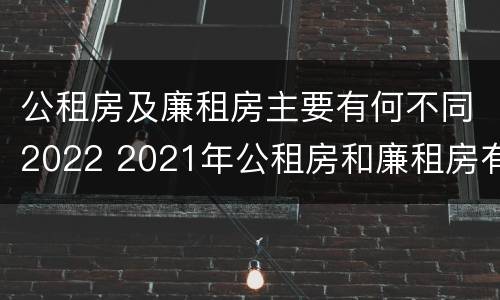 公租房及廉租房主要有何不同2022 2021年公租房和廉租房有什么区别