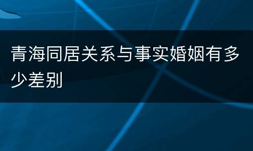 青海同居关系与事实婚姻有多少差别