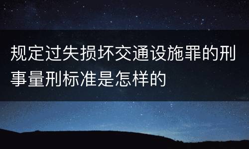 规定过失损坏交通设施罪的刑事量刑标准是怎样的