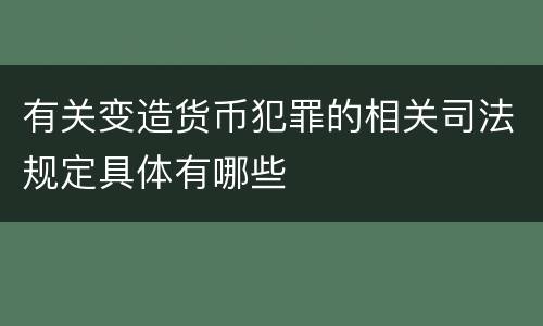 有关变造货币犯罪的相关司法规定具体有哪些