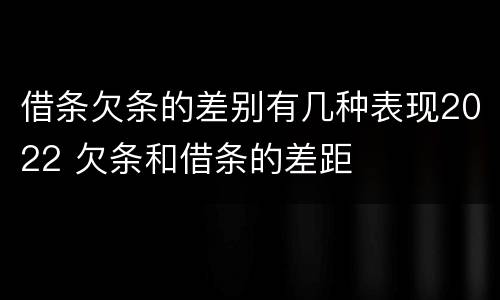 借条欠条的差别有几种表现2022 欠条和借条的差距
