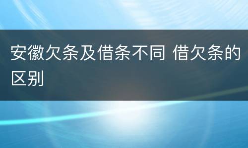 安徽欠条及借条不同 借欠条的区别