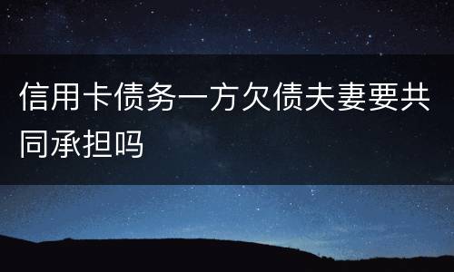 信用卡债务一方欠债夫妻要共同承担吗