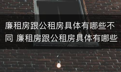 廉租房跟公租房具体有哪些不同 廉租房跟公租房具体有哪些不同呢