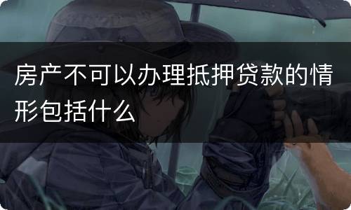 房产不可以办理抵押贷款的情形包括什么