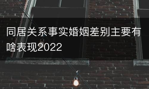 同居关系事实婚姻差别主要有啥表现2022