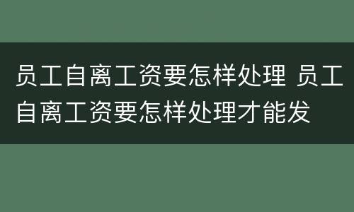 员工自离工资要怎样处理 员工自离工资要怎样处理才能发