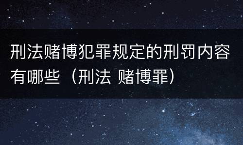 刑法赌博犯罪规定的刑罚内容有哪些（刑法 赌博罪）