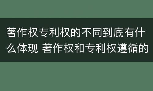 著作权专利权的不同到底有什么体现 著作权和专利权遵循的理念