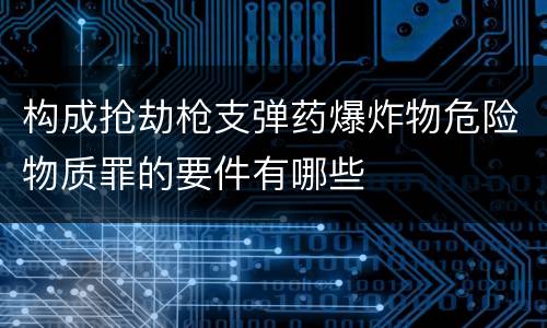 构成抢劫枪支弹药爆炸物危险物质罪的要件有哪些