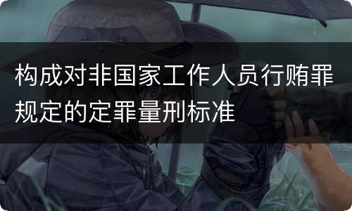 构成对非国家工作人员行贿罪规定的定罪量刑标准
