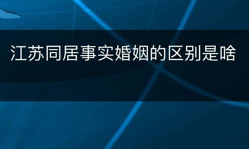 江苏同居事实婚姻的区别是啥