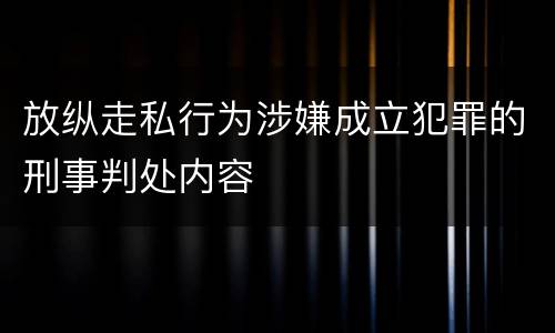 放纵走私行为涉嫌成立犯罪的刑事判处内容