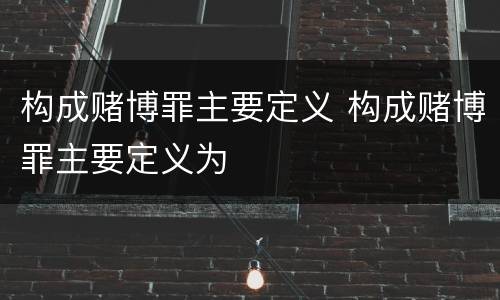 构成赌博罪主要定义 构成赌博罪主要定义为