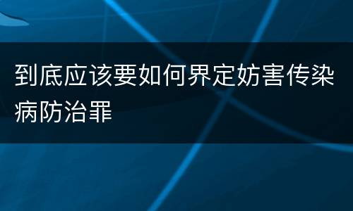 到底应该要如何界定妨害传染病防治罪