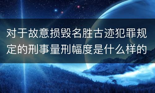 对于故意损毁名胜古迹犯罪规定的刑事量刑幅度是什么样的