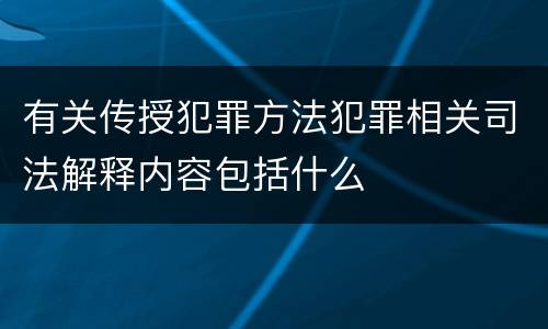 有关传授犯罪方法犯罪相关司法解释内容包括什么